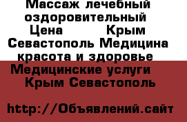 Массаж лечебный, оздоровительный › Цена ­ 500 - Крым, Севастополь Медицина, красота и здоровье » Медицинские услуги   . Крым,Севастополь